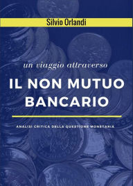 Title: Il non mutuo bancario: Analisi critica della questione monetaria, Author: Silvio Orlandi