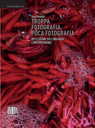 Title: Troppa fotografia, poca fotografia: Riflessioni sui linguaggi contemporanei, Author: Sara Munari