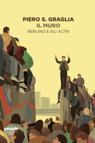 Title: Il muro: Berlino e gli altri, Author: Piero S. Graglia