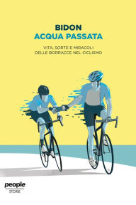 Title: Acqua passata: Vita, sorte e miracoli delle borracce nel ciclismo, Author: Bidon. Ciclismo allo stato liquido