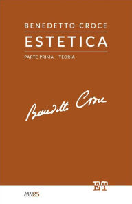Title: Estetica - Parte Prima: Teoria, Author: Benedetto Croce