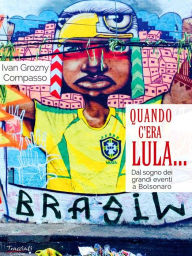 Title: Quando c'era Lula...: Dal sogno dei grandi eventi a Bolsonaro, Author: Ivan Grozny Compasso