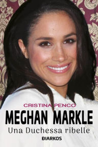 Title: Meghan Markle: Una Duchessa ribelle, Author: Cristina Penco