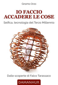 Title: Io faccio accadere le cose: Selfica, tecnologia del Terzo Millennio, Author: Gnomo Orzo