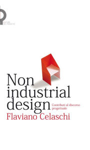 Title: Non industrial design: Contributi al discorso progettuale, Author: Flaviano Celaschi