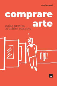 Title: Comprare Arte: Guida pratica al primo acquisto, Author: Nicola Maggi