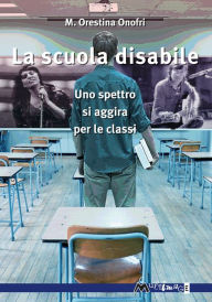 Title: La scuola disabile: Uno spettro si aggira per le classi, Author: M. Orestina Onofri