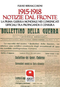 Title: 1915-1918. Notizie dal fronte: La Prima Guerra Mondiale nei comunicati ufficiali tra propaganda e censura, Author: Fulvio Bernacchioni