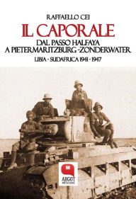 Title: Il caporale. Dal passo Halfaya a Pietermaritzburg ZonderwaterLibia - Sudafrica 1941 - 1947, Author: Raffaello Cei