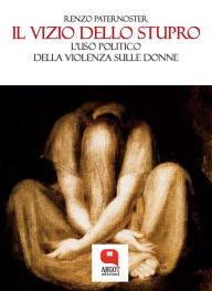 Title: Il vizio dello stupro. L'uso politico della violenza sulle donne, Author: Renzo Paternoster