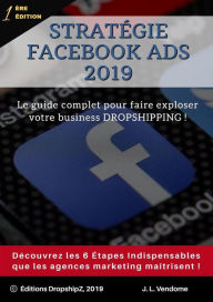 Title: Stratégie Facebook Ads 2019: Le guide complet pour faire exploser votre business DROPSHIPPING !, Author: J. L. Vendome