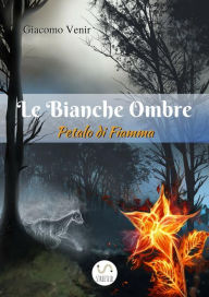 Title: Le Bianche Ombre: Petalo di Fiamma, Author: Giacomo Venir