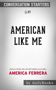 Title: American Like Me: Reflections on Life Between Cultures??????? by America Ferrera???????   Conversation Starters, Author: dailyBooks