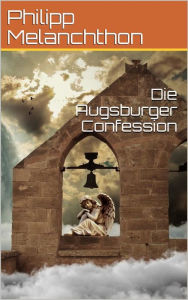 Title: Die Augsburger Confession, Author: Philipp Melanchthon
