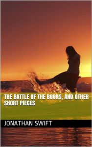 Title: The Battle of the Books, and other Short Pieces, Author: Jonathan Swift