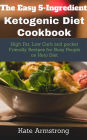 The Easy 5- Ingredient Ketogenic Diet Cookbook: . High fat, Low Carb and Pocket Friendly Recipes for Busy People on Keto Diet