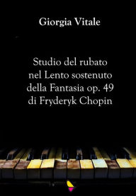 Title: Studio del rubato nel Lento sostenuto della Fantasia op. 49 di Fryderyk Chopin, Author: Giorgia Vitale
