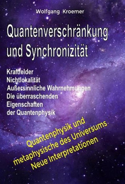 Quantenverschränkung und Synchronizität. Kraftfelder, Nichtlokalität, Außersinnliche Wahrnehmungen. Die überraschenden Eigenschaften der Quantenphysik.
