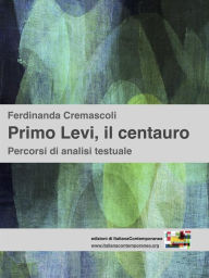 Title: Primo Levi, il centauro: Percorsi di analisi testuale, Author: Ferdinanda Cremascoli