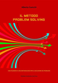Title: Il metodo Problem Solving: Una filosofia e una metodologia per la soluzione dei problemi, Author: Alberto Cavicchi
