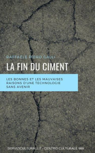 Title: La fin du ciment: Les bonnes et les mauvaises raisons d'une technologie sans avenir, Author: Raffaele Piero Galli