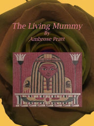 Title: The Living Mummy, Author: Ambrose Pratt
