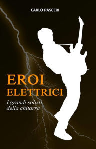 Title: Eroi Elettrici: I grandi solisti della chitarra, Author: Carlo Pasceri