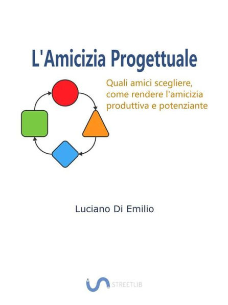 L'Amicizia progettuale: Come scegliere gli amici, come rendere l'amicizia produttiva e potenziante.