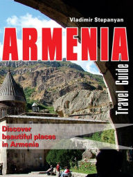 Title: Armenia. Travel Guide: Discover beautiful places in Armenia, Author: Vladimir Stepanyan