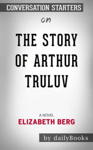 Title: The Story of Arthur Truluv: A Novel by Elizabeth Berg??????? Conversation Starters, Author: dailyBooks