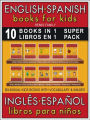 10 Books in 1 - 10 Libros en 1 (Super Pack) - English Spanish Books for Kids (Inglés Español Libros para Niños): 10 bilingual books to learn basic Spanish to English words (10 libros bilingüe con traducción del Inglés al Español y Inglés para principiante