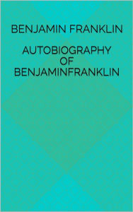 Title: Autobiography Of Benjamin Franklin, Author: Benjamin Franklin
