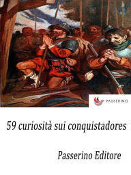 Title: 59 curiosità sui conquistadores, Author: Passerino Editore