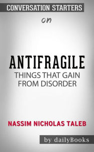 Title: Antifragile: Things That Gain from Disorder (Incerto) by Nassim Nicholas Taleb Conversation Starters, Author: dailyBooks
