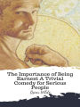 The Importance of Being Earnest A Trivial Comedy for Serious People