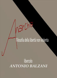 Title: Anarchia!: Filosofia della libertà non violenta, Author: Antonio Balzani