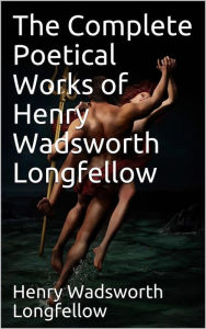 Title: The Complete Poetical Works of Henry Wadsworth Longfellow, Author: Henry Wadsworth Longfellow