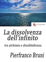 Title: La dissolvenza dell'infinito: tra alchimia e disobbedienza, Author: Pierfranco Bruni