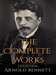 Title: Arnold Bennett: The Complete Works, Author: Arnold Bennett