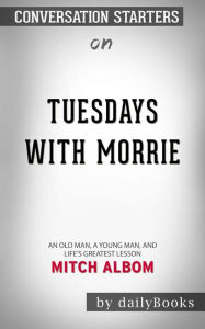 Title: Tuesdays with Morrie: An Old Man, a Young Man, and Life's Greatest Lesson, 20th Anniversary Edition by Mitch Albom Conversation Starters, Author: dailyBooks