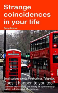 Title: Strange Coincidences in Your Life. Small Curious Events. Forebodings. Telepathy. Does it Happen to You Too? Quantum Physics and the Theory of Synchronicity Explain Extrasensory Phenomena., Author: George Anderson