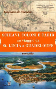Title: Schiavi, coloni, e carib. Un viaggio da St. Lucia a Guadeloupe: racconto, Author: Loredana de Michelis
