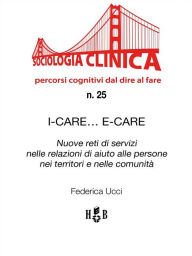 Title: I-Care. E-Care: Nuove reti di servizi nelle relazioni di aiuto alle persone nei territori e nelle comunità, Author: Federica Ucci