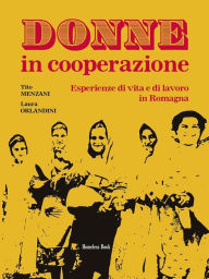 Title: Donne in cooperazione: Esperienze di vita e di lavoro in Romagna, Author: Tito Menzani