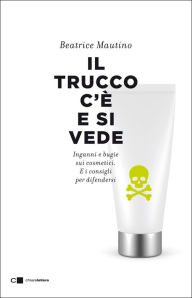 Title: Il trucco c'è e si vede: Inganni e bugie sui cosmetici. E i consigli per difendersi, Author: Beatrice Mautino