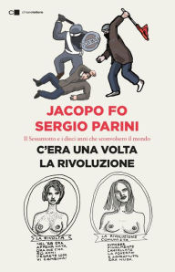 Title: C'era una volta la rivoluzione: Il Sessantotto e i dieci anni che sconvolsero il mondo, Author: Jacopo Fo
