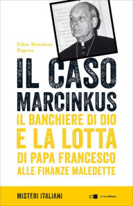 Title: Il caso Marcinkus: Il banchiere di Dio e la lotta di papa Francesco alle finanze maledette, Author: Fabio Marchese Ragona
