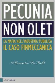 Title: Pecunia non olet: La mafia nell'industria pubblica. Il caso Finmeccanica, Author: Alessandro Da Rold