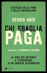 Title: Chi sbaglia paga: Certezza della pena e della rieducazione. La voce dei detenuti e l'esperienza di un carcere alternativo, Author: Sergio Abis