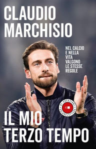 Title: Il mio terzo tempo: Nel calcio e nella vita valgono le stesse regole, Author: Claudio Marchisio